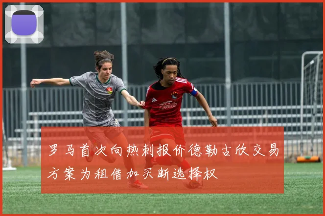 罗马首次向热刺报价德勒古欣交易方案为租借加买断选择权
