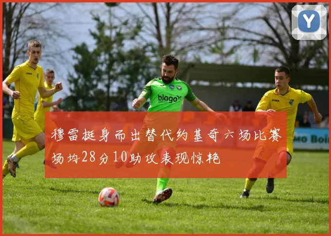 穆雷挺身而出替代约基奇六场比赛场均28分10助攻表现惊艳