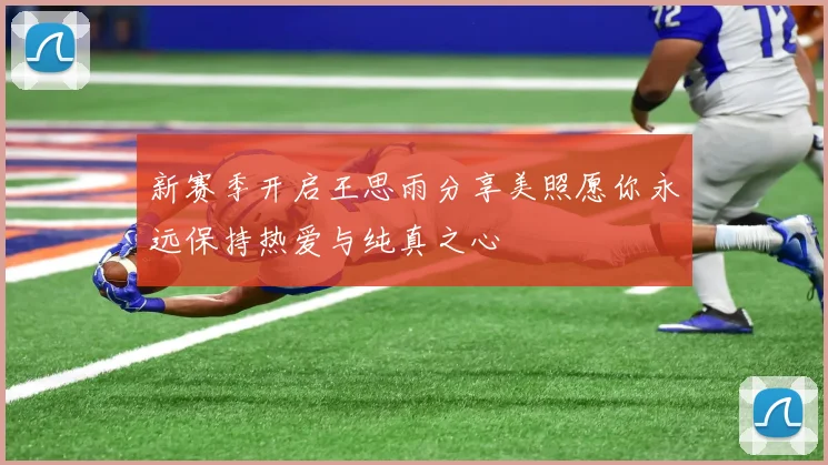 新赛季开启王思雨分享美照愿你永远保持热爱与纯真之心