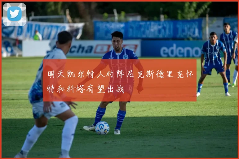 明天凯尔特人对阵尼克斯德里克怀特和科塔有望出战