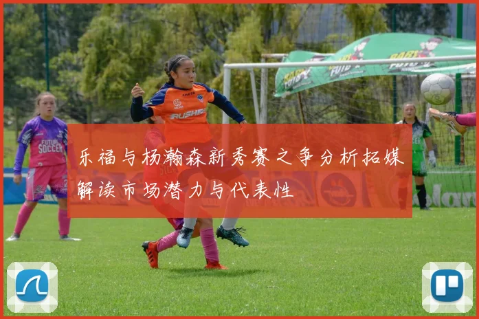 乐福与杨瀚森新秀赛之争分析拓媒解读市场潜力与代表性