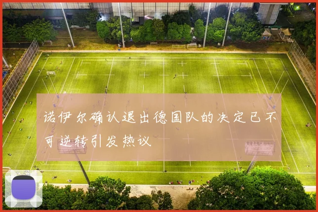 诺伊尔确认退出德国队的决定已不可逆转引发热议
