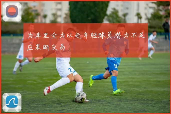 为库里全力以赴年轻球员潜力不足应果断交易