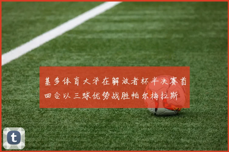 基多体育大学在解放者杯半决赛首回合以三球优势战胜帕尔梅拉斯