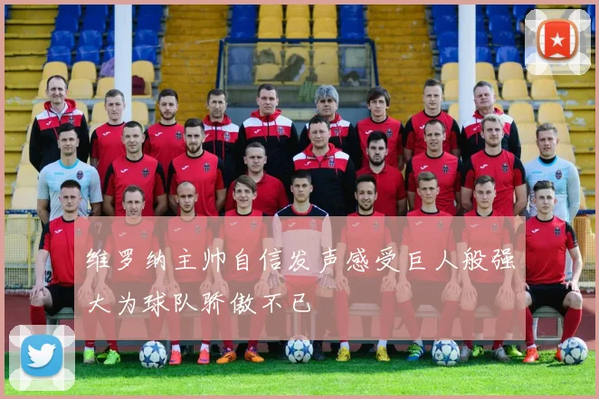 维罗纳主帅自信发声感受巨人般强大为球队骄傲不已