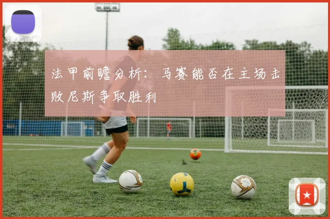 法甲前瞻分析：马赛能否在主场击败尼斯争取胜利