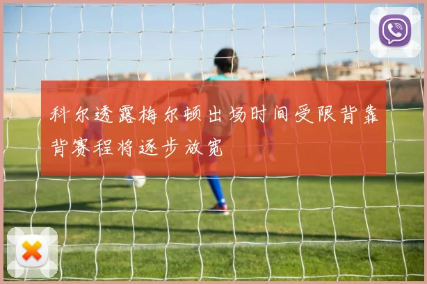 科尔透露梅尔顿出场时间受限背靠背赛程将逐步放宽